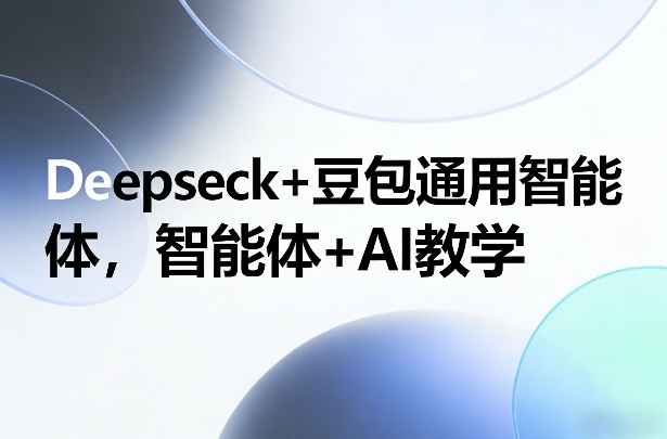 Deepseck+豆包通用智能体，智能体+AI教学| 副业网