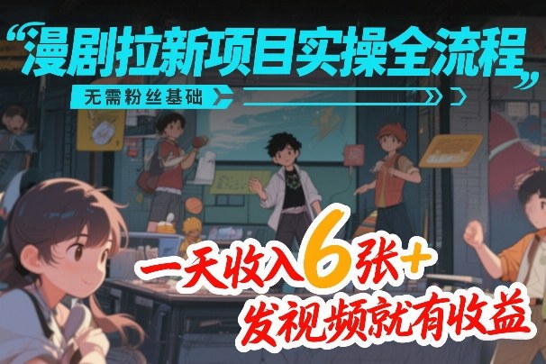 漫剧拉新项目实操全流程，无需粉丝基础，一天收入6张+，发视频就有收益| 副业网