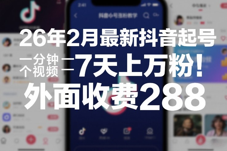 26年2月最新抖音起号涨粉教学，一分钟一个视频，7天上万粉，外面收费288| 副业网