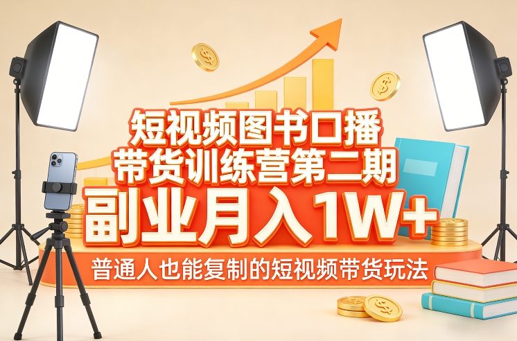 短视频图书口播带货训练营第二期，副业月入1W＋，普通人也能复制的短视频带货玩法| 副业网