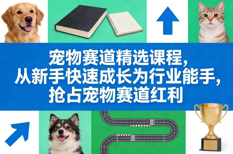 宠物赛道精选课程，从新手快速成长为行业能手，抢占宠物赛道红利| 副业网