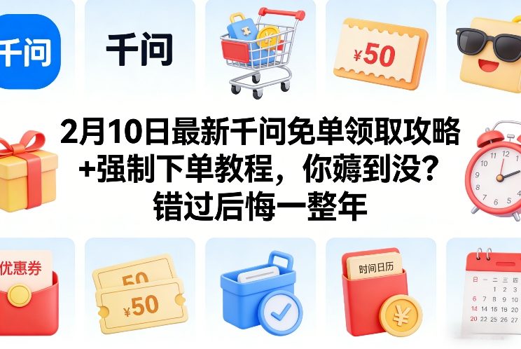 2月10日最新千问免单领取攻略+强制下单教程，你薅到没？错过后悔一整年| 副业网