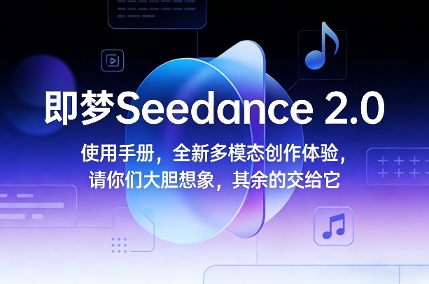 即梦Seedance 2.0使用手册，全新多模态创作体验，请你们大胆想象，其余的交给它| 副业网