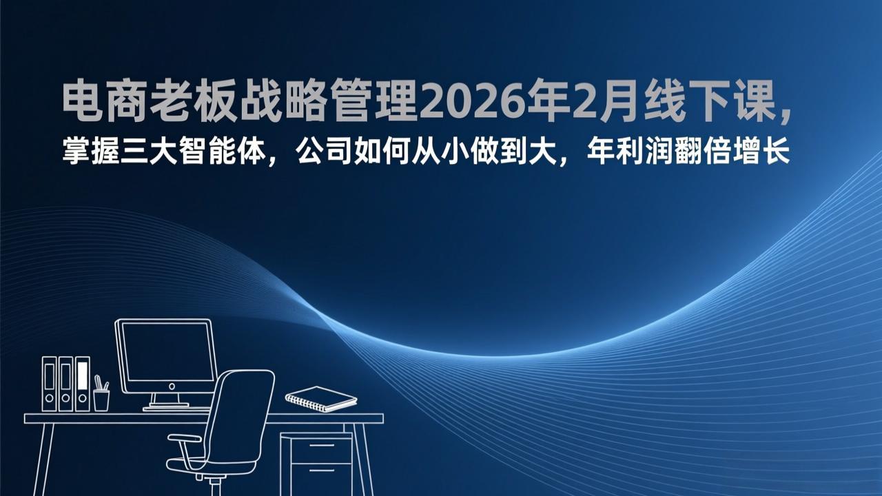 电商老板战略管理2026年2月线下课，掌握三大智能体，公司如何从小做到大，年利润翻倍增长| 副业网