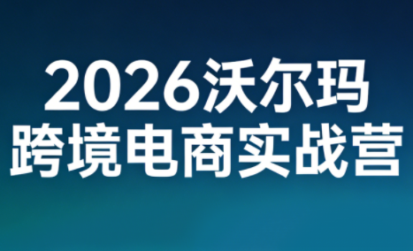 2026沃尔玛跨境电商实战营| 副业网