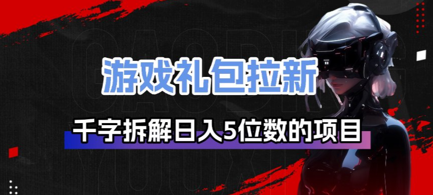 游戏礼包拉新_千字拆解日入5位数的项目逻辑| 副业网