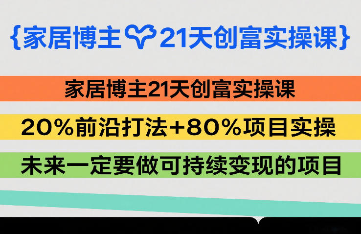 家居博主21天创富实操课，20%前沿打法+80%项目实操，未来一定要做可持续变现的项目| 副业网