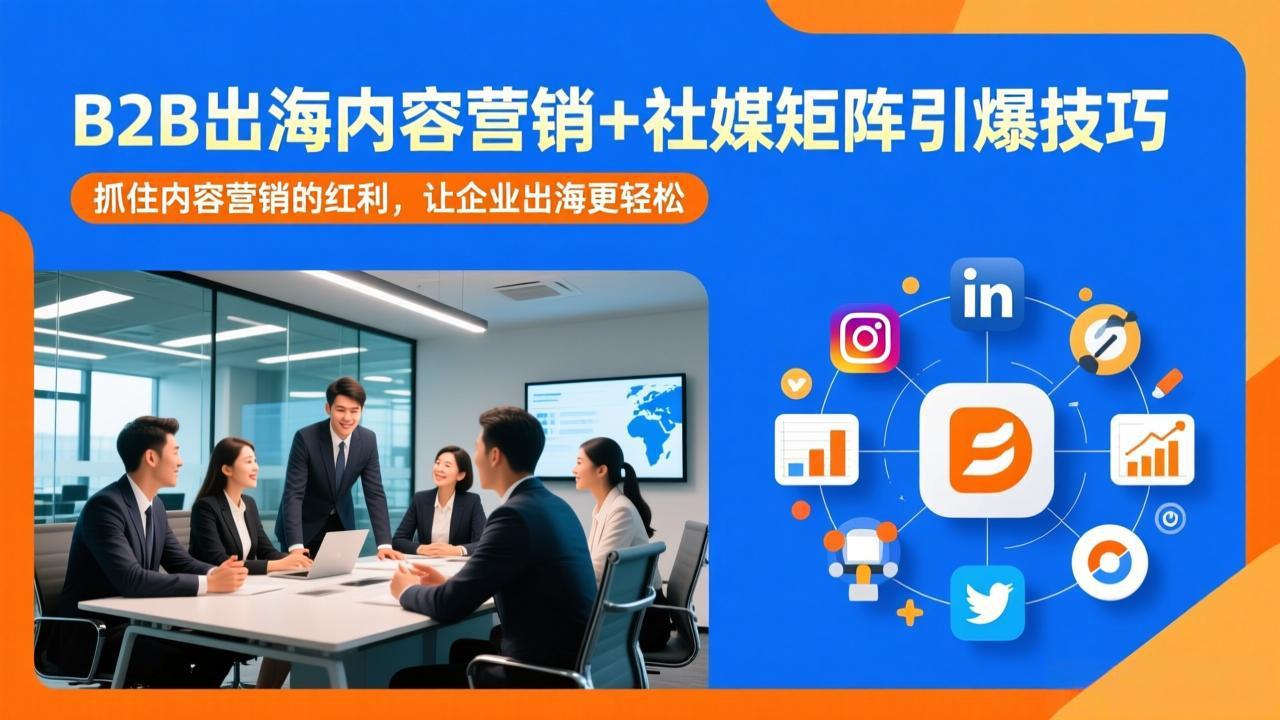 B2B出海内容营销+社媒矩阵引爆技巧：抓住内容营销的红利，让企业出海更轻松| 副业网