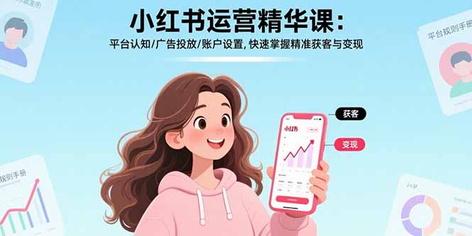 小红书运营精华课-更新：平台认知/广告投放/账户设置,快速掌握精准获客与变现| 副业网