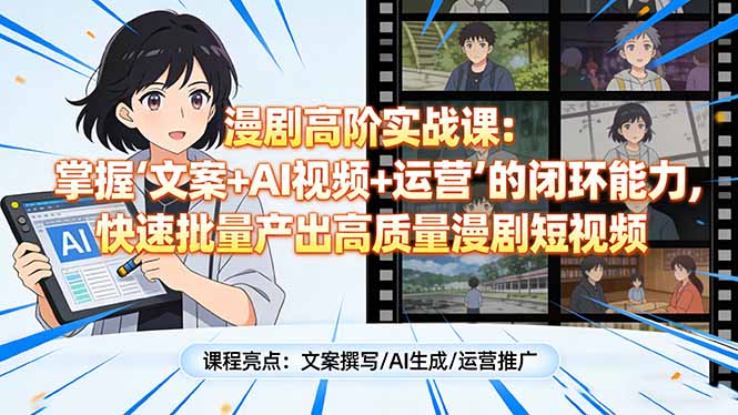 漫剧高阶实战课：掌握“文案+AI视频+运营”的闭环能力，快速批量产出高质量漫剧短视频| 副业网