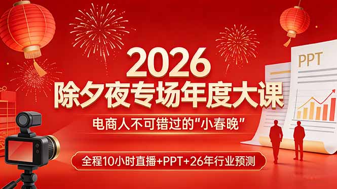 2026除夕夜专场年度大课，全程10小时直播+PPT+26年行业预测，是电商人不可错过的“小春晚”| 副业网