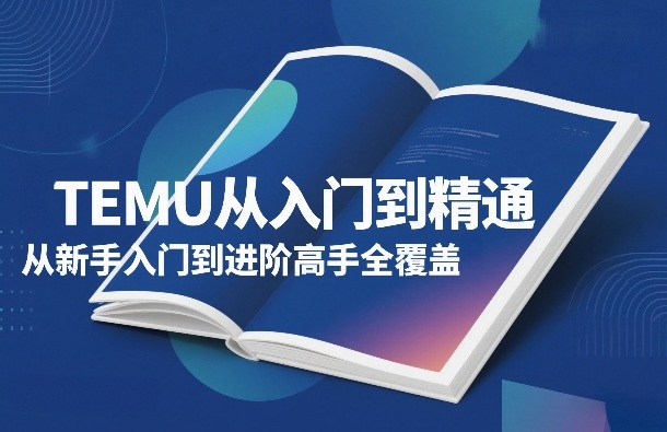 TEMU从入门到精通，从新手入门到进阶高手全覆盖| 副业网