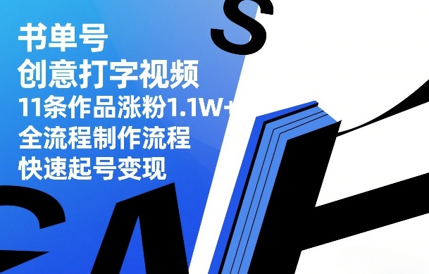 书单号创意打字视频，11条作品涨粉1.1W+，全流程制作流程，快速起号变现| 副业网