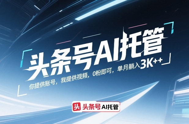 头条号AI托管，你提供账号，我提供视频，0粉即可，单月躺入3k+【揭秘】| 副业网