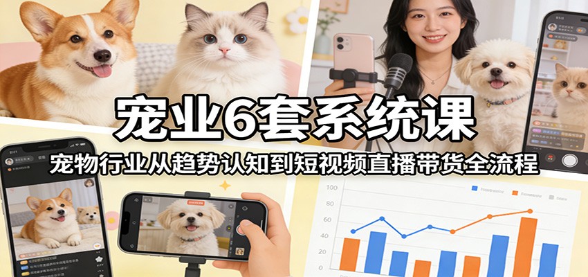 宠业6套系统课：宠物行业从趋势认知到短视频直播带货全流程| 副业网