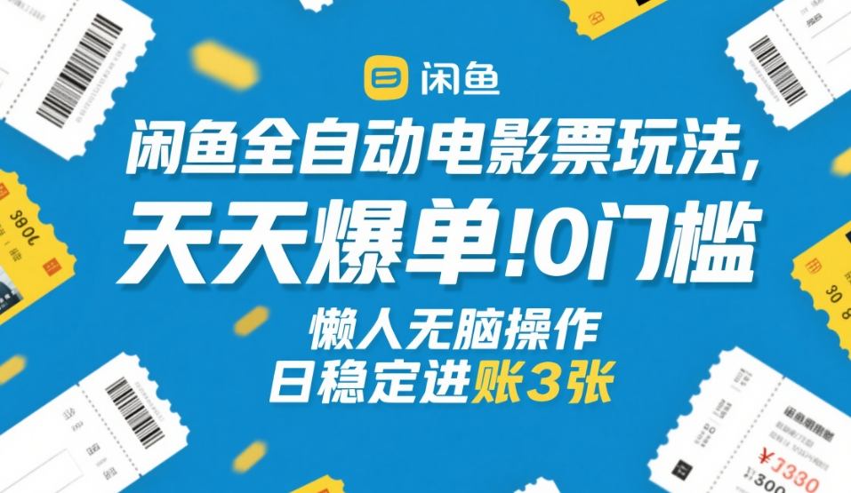 闲鱼全自动电影票玩法，天天爆单，0门槛，懒人无脑操作，日稳定进账3张+【揭秘】| 副业网