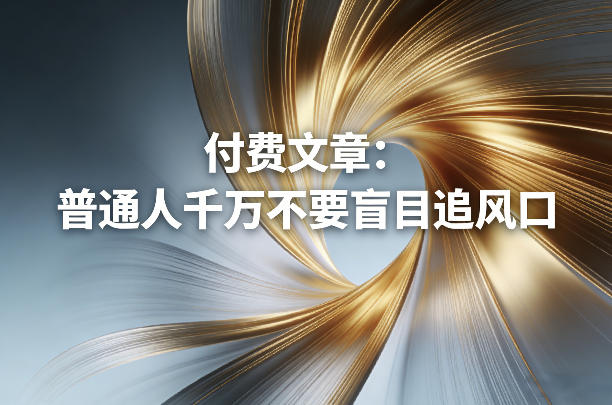 付费文章：普通人千万不要盲目追风口| 副业网