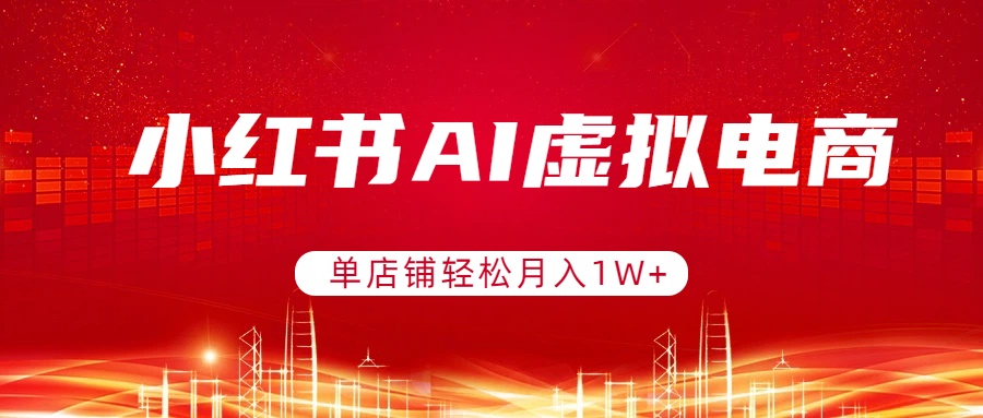 小红书AI虚拟电商，单店铺轻松月入1W+，可矩阵运营| 副业网