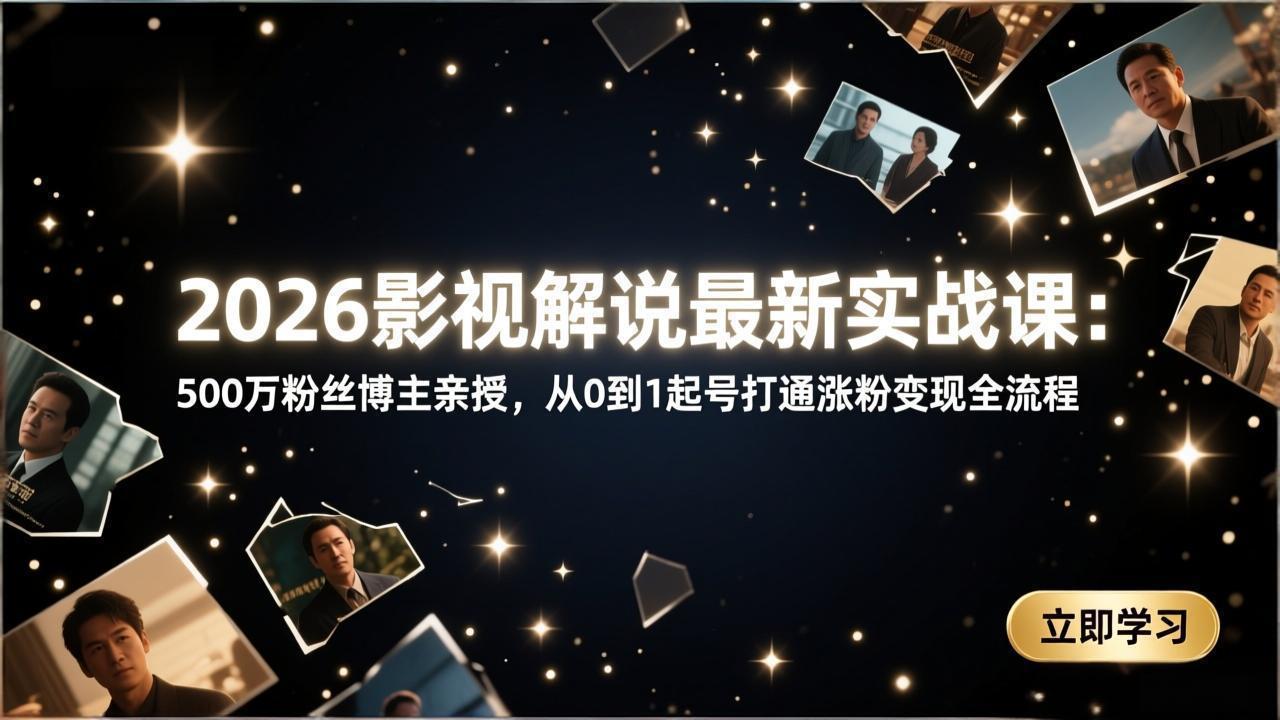 2026影视解说最新实战课：500万粉丝博主亲授，从0到1起号打通涨粉变现全流程| 副业网