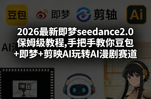 2026最新即梦seedance2.0保姆级教程,手把手教你豆包+即梦+剪映AI玩转AI漫剧赛道| 副业网
