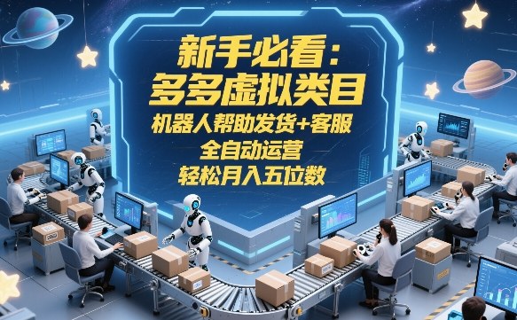 新手必看：多多虚拟类目，机器人帮助发货+客服，全自动运营，轻松月入五位数【揭秘】| 副业网