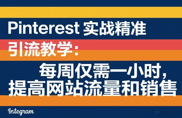 Pinterest实战精准引流教学：每周仅需一小时，提高网站流量和销售| 副业网