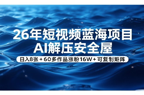 26年短视频蓝海项目，AI解压安全屋，日入8张+60多作品涨粉16W+可复制矩阵| 副业网