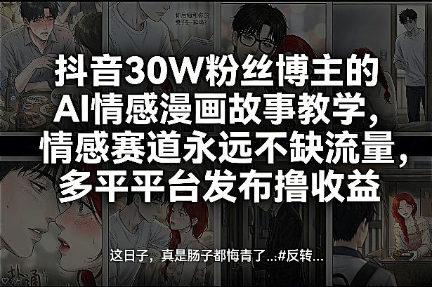 抖音30W粉丝博主的AI情感漫画故事教学，情感赛道永远不缺流量，多平台发布撸收益！| 副业网