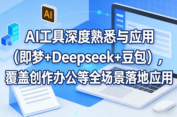 AI工具深度熟悉与应用(即梦+Deepseek+豆包)，覆盖创作办公等全场景落地应用| 副业网