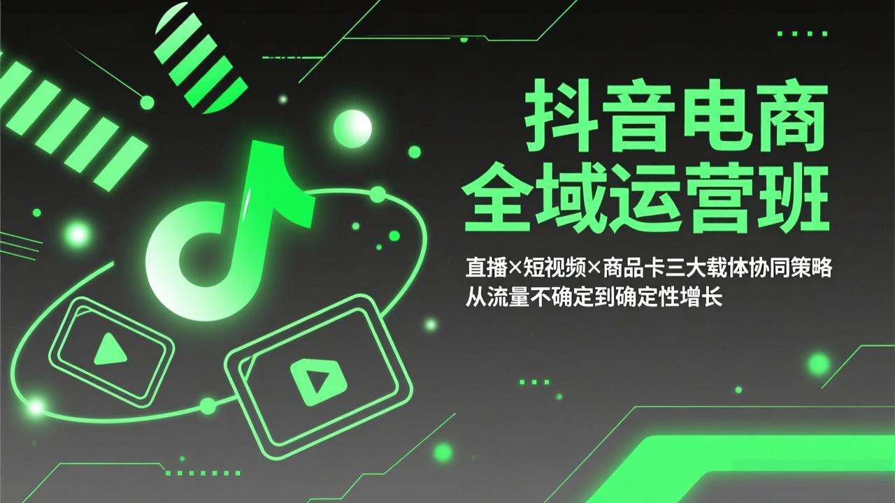 抖音电商全域运营班：直播×短视频×商品卡三大载体协同策略，从流量不确定到确定性增长| 副业网