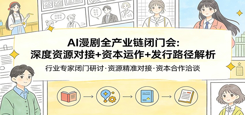 AI漫剧全产业链闭门会：深度资源对接+资本运作+发行路径解析| 副业网