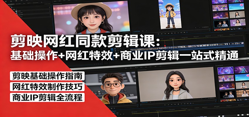 剪映网红同款剪辑：基础操作+网红特效+商业IP剪辑一站式精通| 副业网