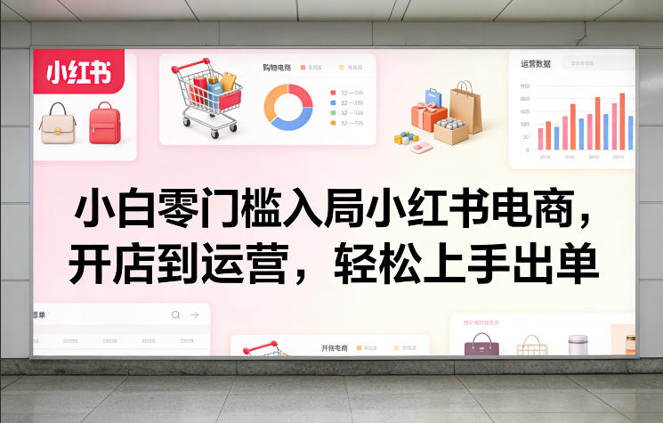 小白零门槛入局小红书电商，开店到运营，轻松上手出单| 副业网