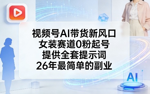 视频号AI带货新风口，女装赛道0粉起号，提供全套提示词，26年最简单的副业| 副业网