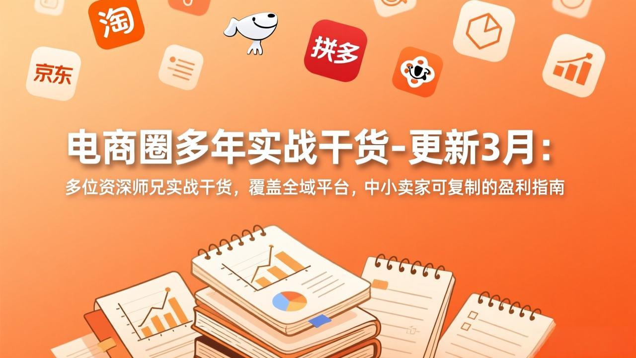 电商圈多年实战干货-更新3月：多位资深师兄实战干货，覆盖全域平台，中小卖家可复制的盈利指南| 副业网
