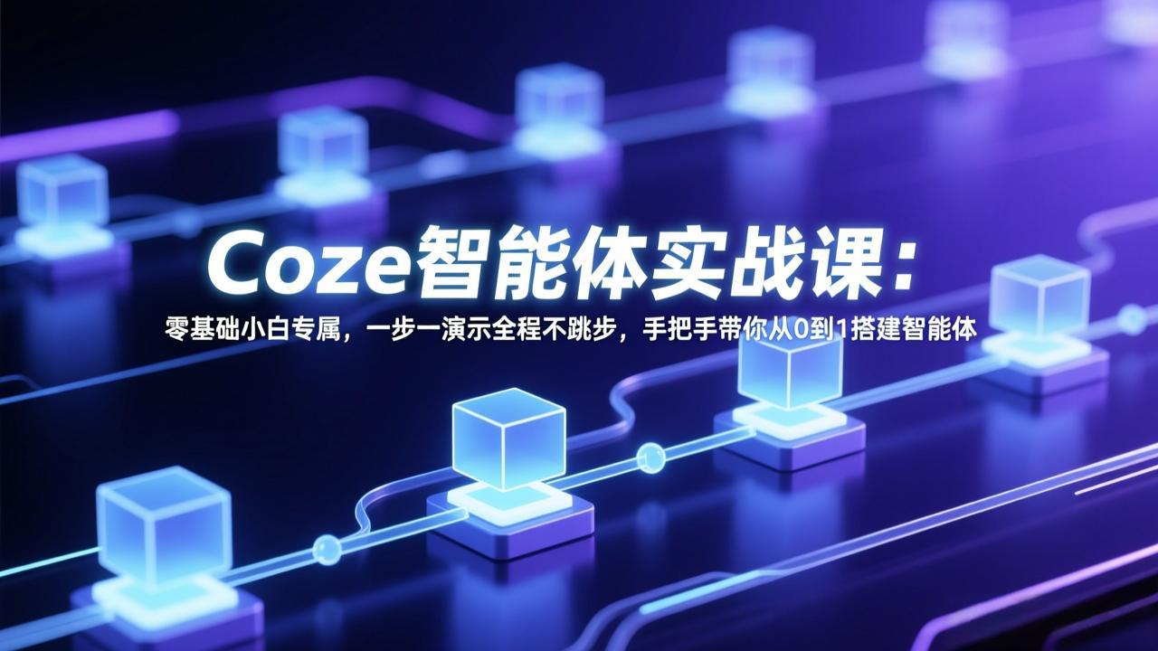 Coze智能体实战课：零基础小白专属，一步一演示全程不跳步，手把手带你从0到1搭建智能体| 副业网