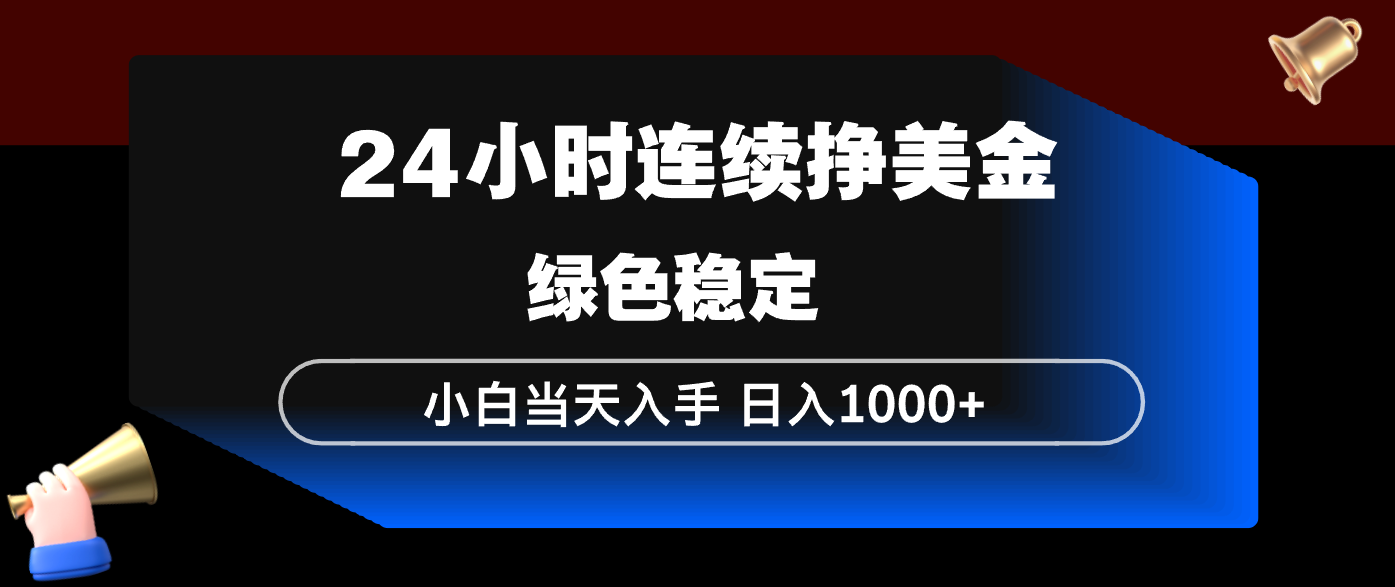 24小时连续断挣美金，小白当天上手，简单易操作，绿色稳定，日入1000+| 副业网