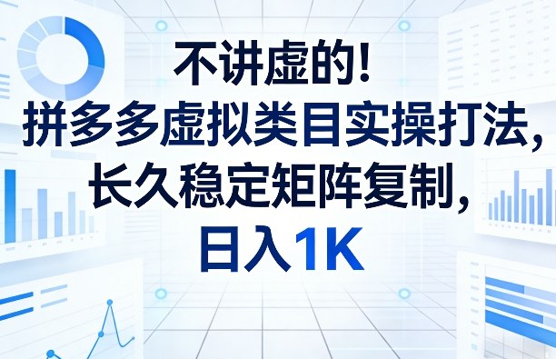 不讲虚的！拼多多虚拟类目实操打法，长久稳定矩阵复制，日入1K【揭秘】| 副业网