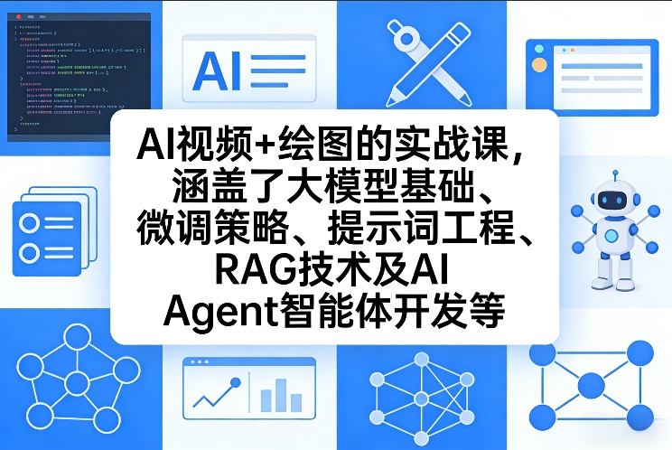 AI视频+绘图的实战课，涵盖了大模型基础、微调策略、提示词工程、RAG技术及AI Agent智能体开发等(更新)| 副业网