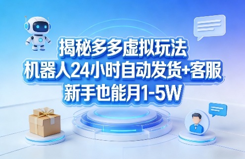 揭秘多多虚拟玩法，机器人24小时自动发货+客服，新手也能月1-5W！| 副业网