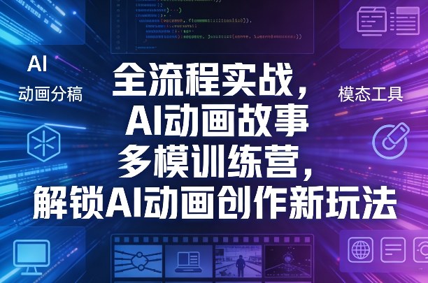 全流程实战，AI动画故事多模训练营，解锁AI动画创作新玩法| 副业网