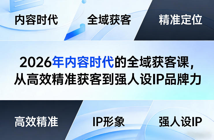 2026年内容时代的全域获客课，从高效精准获客到强人设IP品牌力| 副业网