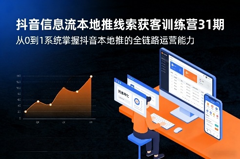 抖音信息流本地推线索获客训练营31期，从0到1系统掌握抖音本地推的全链路运营能力| 副业网