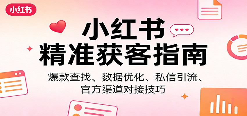 小红书精准获客指南：爆款查找、数据优化、私信引流、官方渠道对接技巧| 副业网