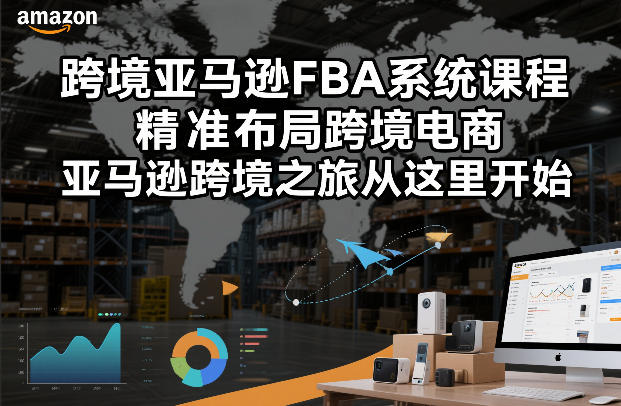 跨境亚马逊FBA系统课程，精准布局跨境电商，亚马逊跨境之旅从这里开始(更新)| 副业网