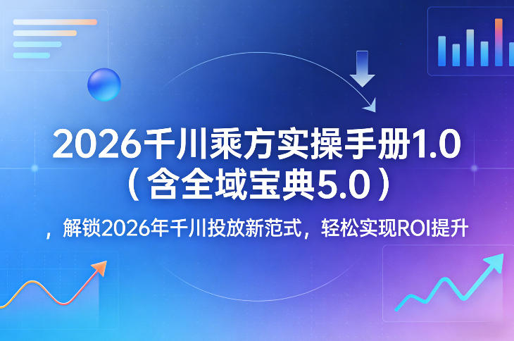 2026千川乘方实操手册1.0(含全域宝典5.0)，解锁2026年千川投放新范式，轻松实现ROI提升| 副业网