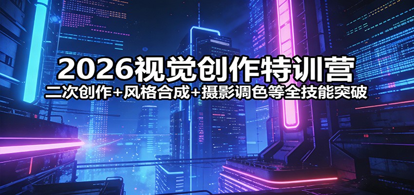 2026视觉创作特训营：二次创作+风格合成+摄影调色等全技能突破| 副业网