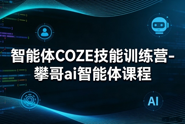 智能体COZE技能训练营-攀哥ai智能体课程| 副业网