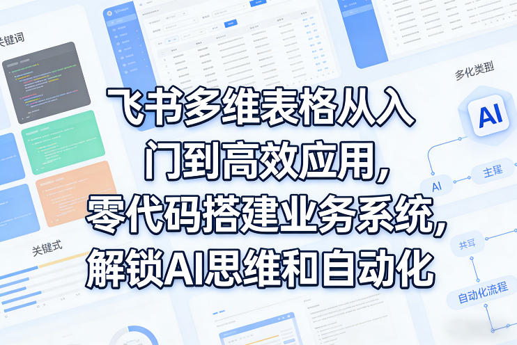 飞书多维表格从入门到高效应用，零代码搭建业务系统，解锁AI思维和自动化| 副业网