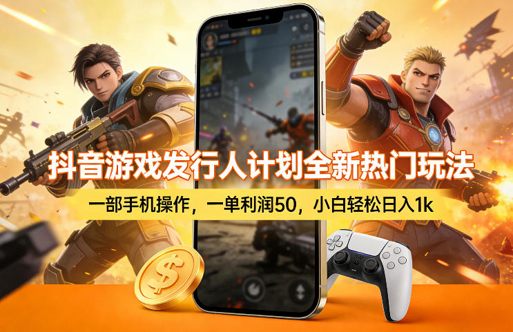 抖音游戏发行人计划全新热门玩法，一部手机操作，一单利润50，小白轻松日入1k【揭秘】| 副业网